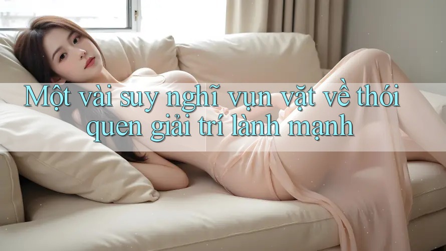 Một vài suy nghĩ vụn vặt về thói quen giải trí lành mạnh Một vài suy nghĩ vụn vặt về thói quen giải trí lành mạnh