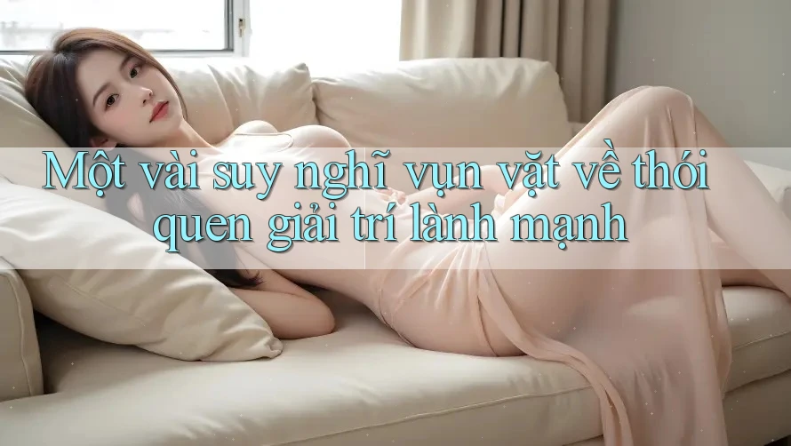 Một vài suy nghĩ vụn vặt về thói quen giải trí lành mạnh