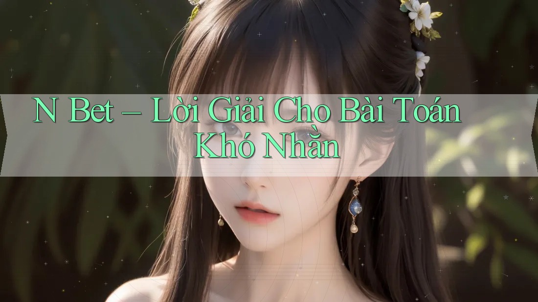 N Bet – Lời Giải Cho Bài Toán Khó Nhằn N Bet – Lời Giải Cho Bài Toán Khó Nhằn