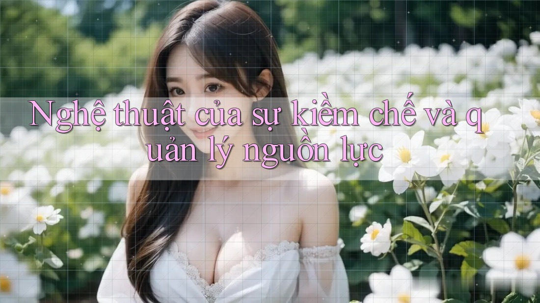 Nghệ thuật của sự kiềm chế và quản lý nguồn lực