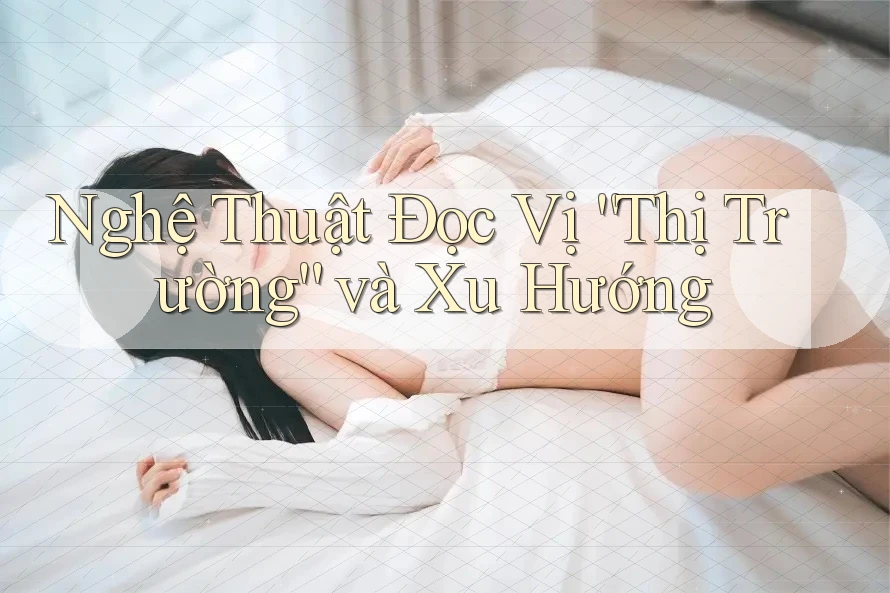 Nghệ Thuật Đọc Vị “Thị Trường” và Xu Hướng Nghệ Thuật Đọc Vị “Thị Trường” và Xu Hướng
