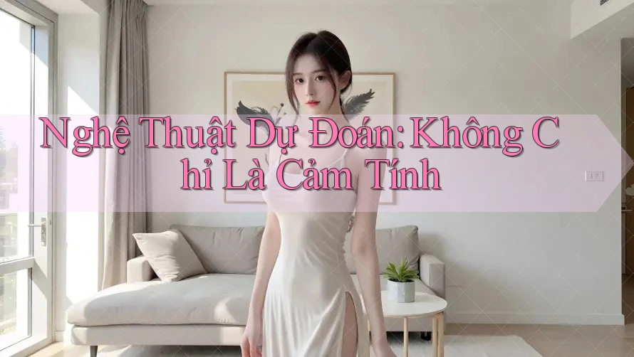 Nghệ Thuật Dự Đoán: Không Chỉ Là Cảm Tính Nghệ Thuật Dự Đoán: Không Chỉ Là Cảm Tính