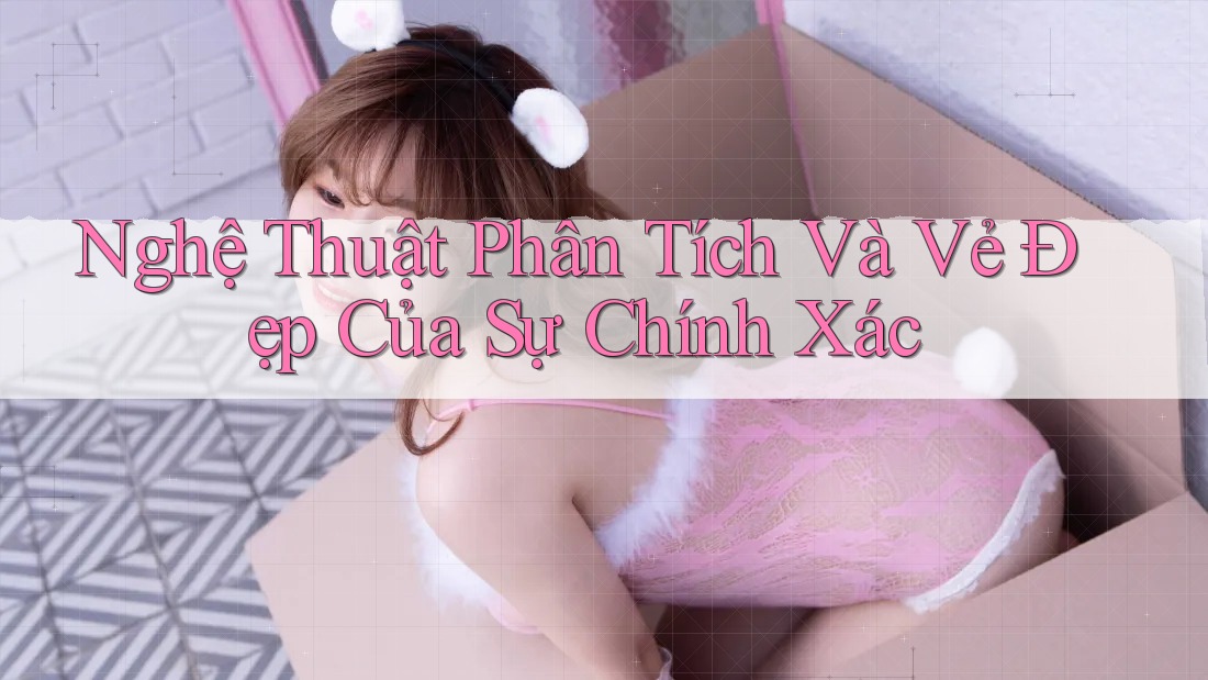 Nghệ Thuật Phân Tích Và Vẻ Đẹp Của Sự Chính Xác Nghệ Thuật Phân Tích Và Vẻ Đẹp Của Sự Chính Xác