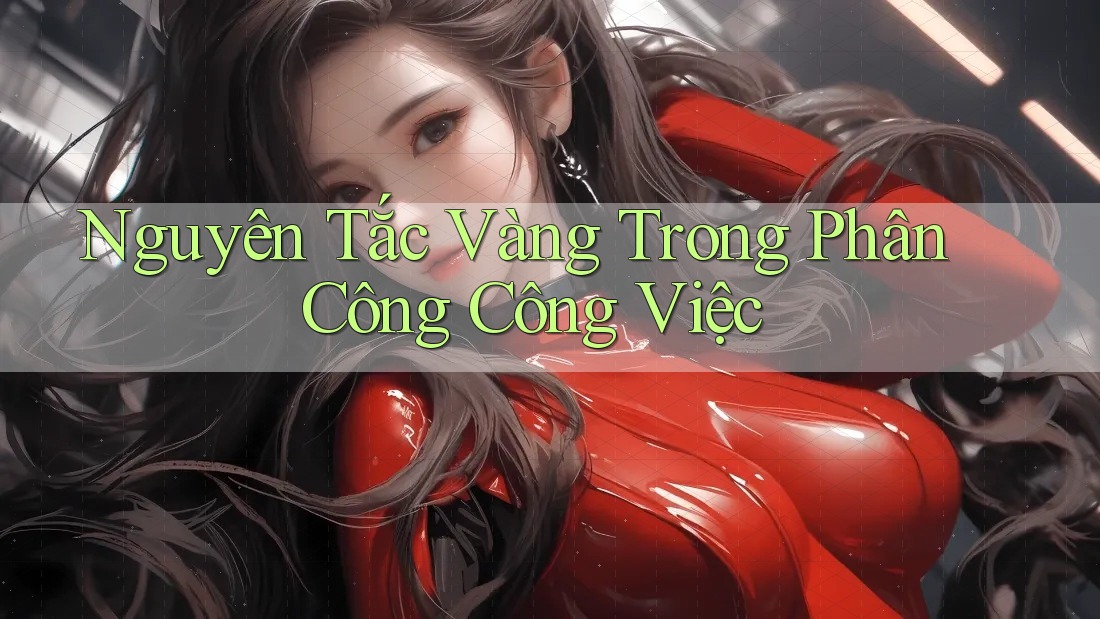 Nguyên Tắc Vàng Trong Phân Công Công Việc