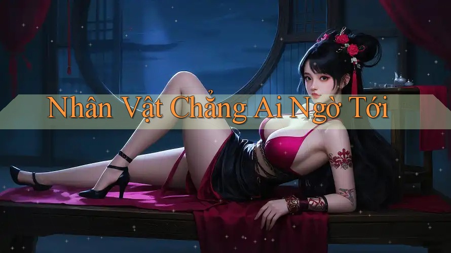 Nhân Vật Chẳng Ai Ngờ Tới Nhân Vật Chẳng Ai Ngờ Tới