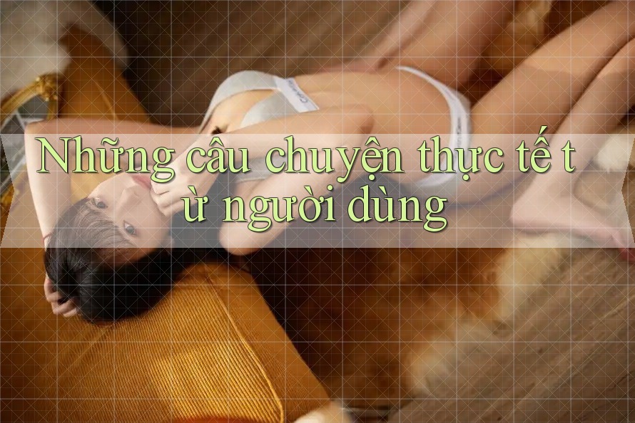 Những câu chuyện thực tế từ người dùng Những câu chuyện thực tế từ người dùng