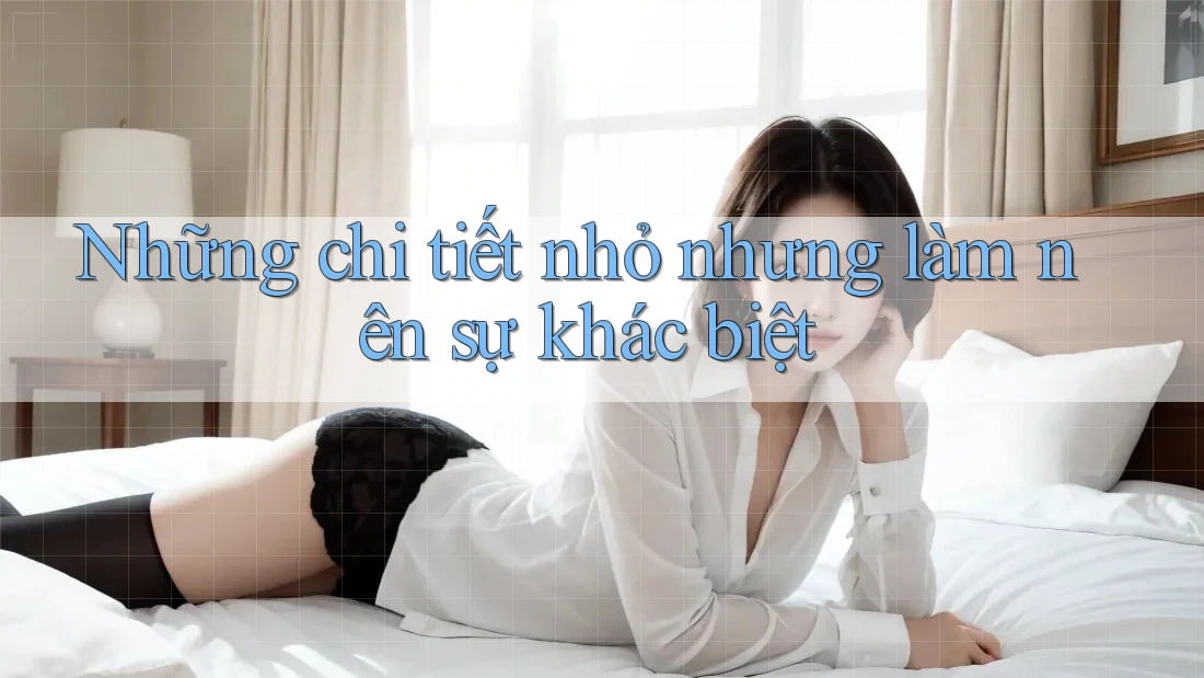 Những chi tiết nhỏ nhưng làm nên sự khác biệt