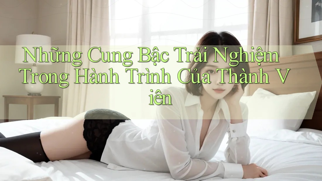 Những Cung Bậc Trải Nghiệm Trong Hành Trình Của Thành Viên Những Cung Bậc Trải Nghiệm Trong Hành Trình Của Thành Viên