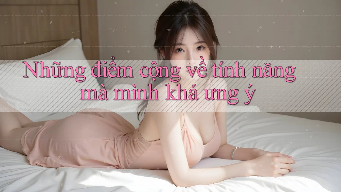 Những điểm cộng về tính năng mà mình khá ưng ý Những điểm cộng về tính năng mà mình khá ưng ý