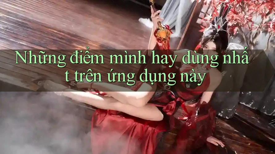 Những điểm mình hay dùng nhất trên ứng dụng này