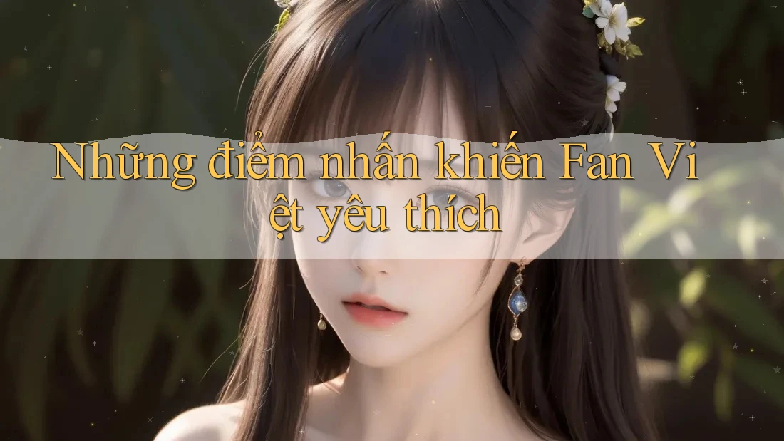 Những điểm nhấn khiến Fan Việt yêu thích Những điểm nhấn khiến Fan Việt yêu thích