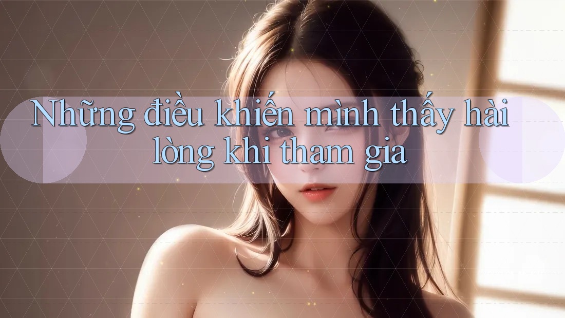 Những điều khiến mình thấy hài lòng khi tham gia Những điều khiến mình thấy hài lòng khi tham gia