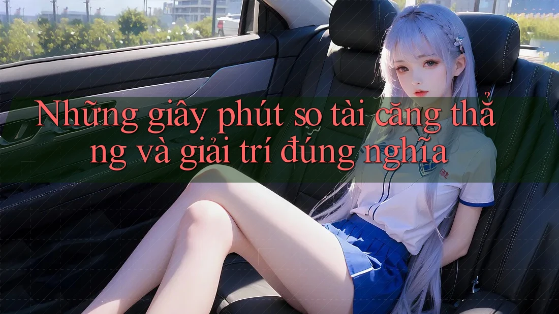 Những giây phút so tài căng thẳng và giải trí đúng nghĩa