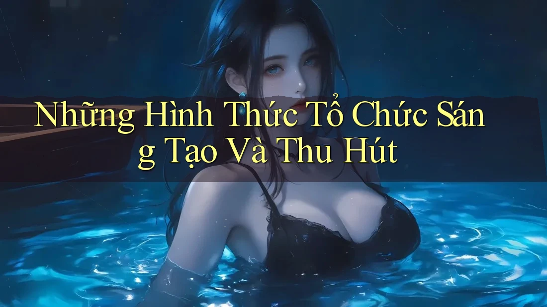 Những Hình Thức Tổ Chức Sáng Tạo Và Thu Hút Những Hình Thức Tổ Chức Sáng Tạo Và Thu Hút