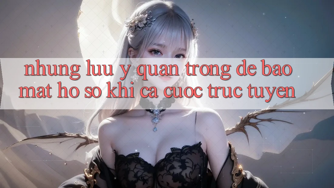 Những lưu ý quan trọng để bảo mật hồ sơ khi cá cược trực tuyến