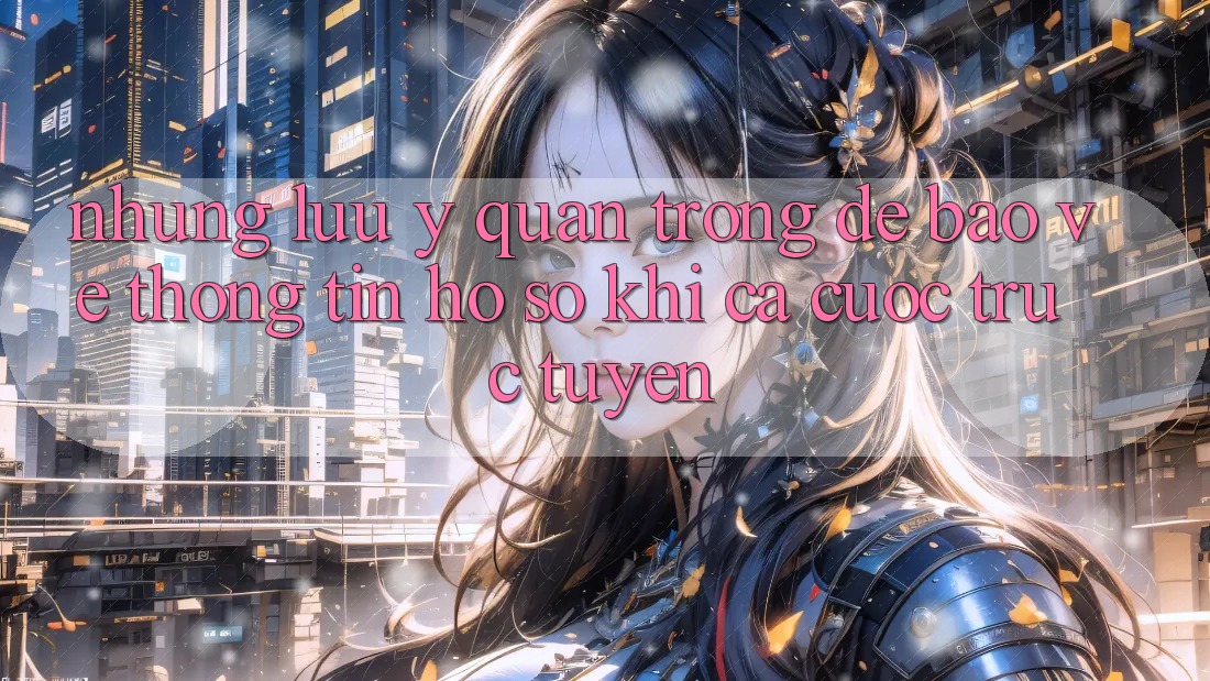 Những lưu ý quan trọng để bảo vệ thông tin hồ sơ khi cá cược trực tuyến Những lưu ý quan trọng để bảo vệ thông tin hồ sơ khi cá cược trực tuyến