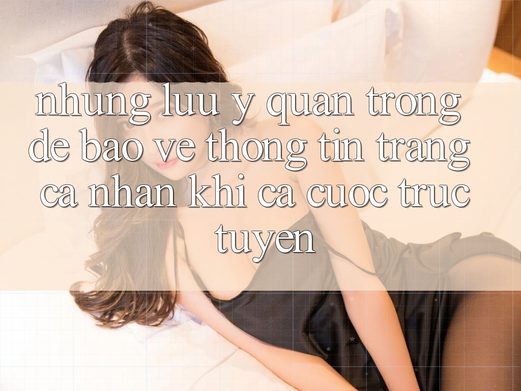Những lưu ý quan trọng để bảo vệ thông tin trang cá nhân khi cá cược trực tuyến Những lưu ý quan trọng để bảo vệ thông tin trang cá nhân khi cá cược trực tuyến