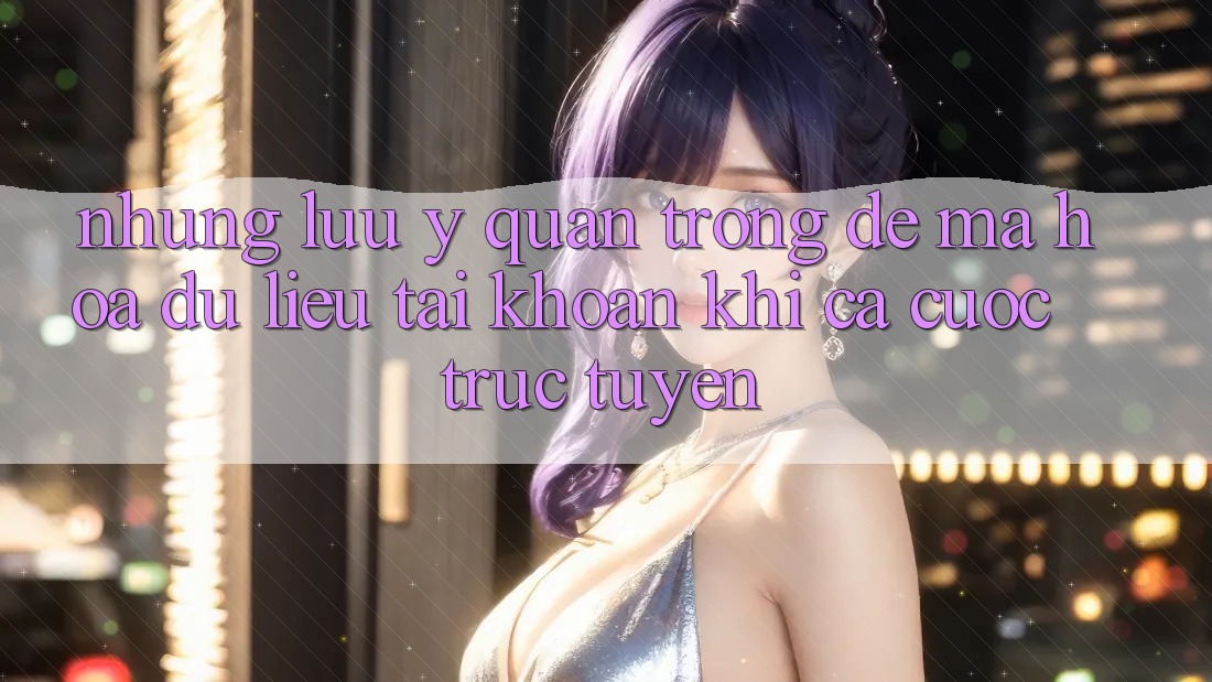 Những lưu ý quan trọng để mã hóa dữ liệu tài khoản khi cá cược trực tuyến Những lưu ý quan trọng để mã hóa dữ liệu tài khoản khi cá cược trực tuyến
