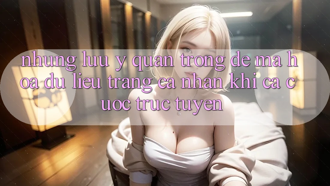 Những lưu ý quan trọng để mã hóa dữ liệu trang cá nhân khi cá cược trực tuyến Những lưu ý quan trọng để mã hóa dữ liệu trang cá nhân khi cá cược trực tuyến