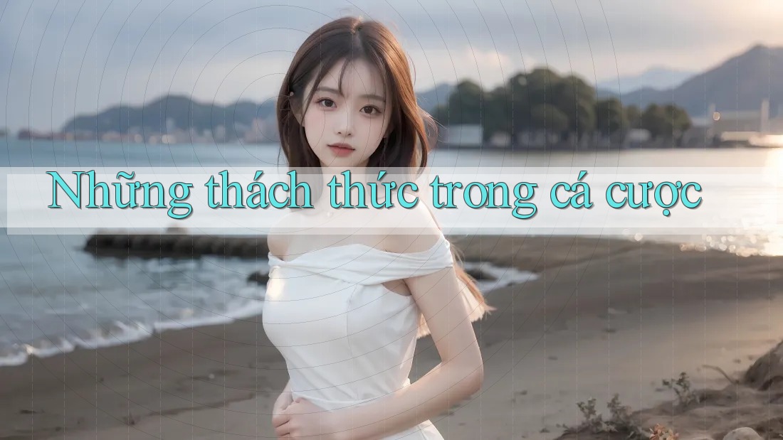 Những thách thức trong cá cược Những thách thức trong cá cược