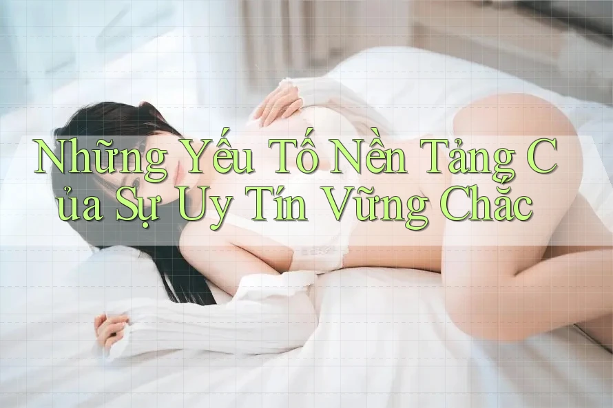 Những Yếu Tố Nền Tảng Của Sự Uy Tín Vững Chắc Những Yếu Tố Nền Tảng Của Sự Uy Tín Vững Chắc
