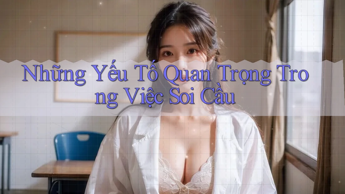 Những Yếu Tố Quan Trọng Trong Việc Soi Cầu Những Yếu Tố Quan Trọng Trong Việc Soi Cầu