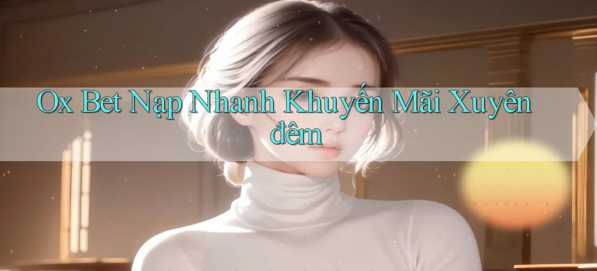 ox bet nạp nhanh khuyến mãi xuyên đêm