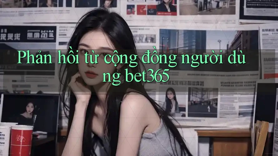 Phản hồi từ cộng đồng người dùng bet365 Phản hồi từ cộng đồng người dùng bet365