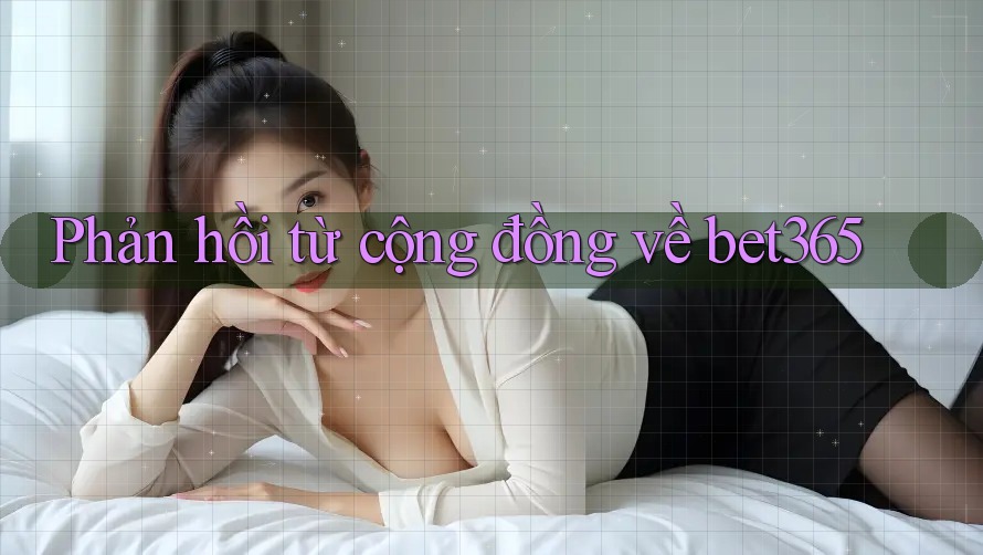 Phản hồi từ cộng đồng về bet365 Phản hồi từ cộng đồng về bet365