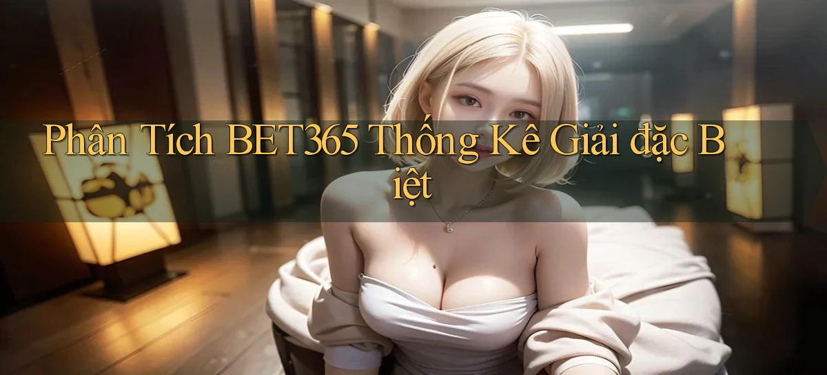 phân tích bet365 thống kê giải đặc biệt