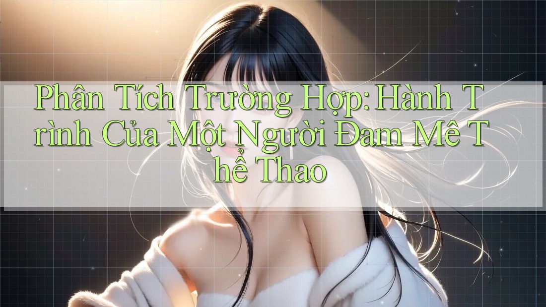 Phân Tích Trường Hợp: Hành Trình Của Một Người Đam Mê Thể Thao