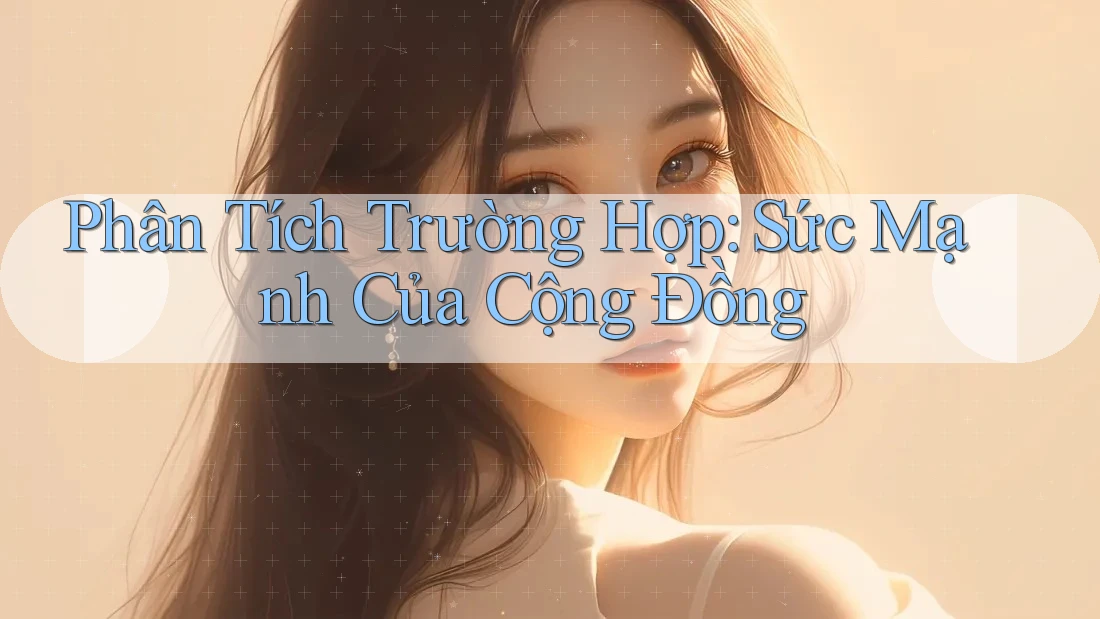 Phân Tích Trường Hợp: Sức Mạnh Của Cộng Đồng