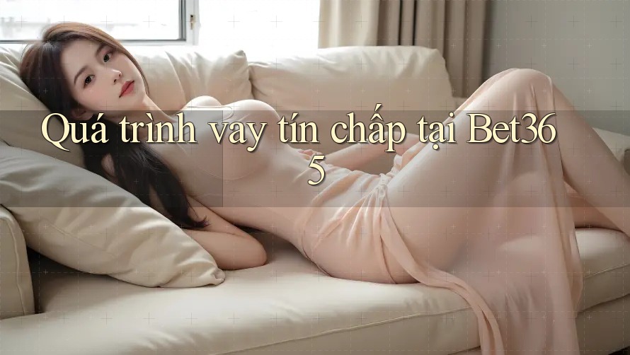 Quá trình vay tín chấp tại Bet365