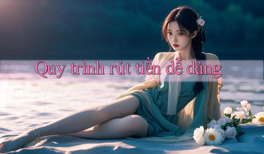Quy trình rút tiền dễ dàng Quy trình rút tiền dễ dàng