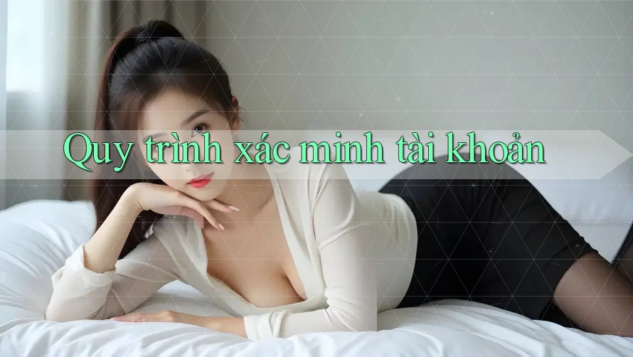 Quy trình xác minh tài khoản Quy trình xác minh tài khoản