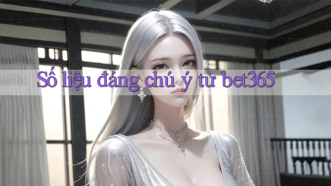 Số liệu đáng chú ý từ bet365