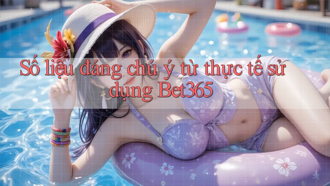 Số liệu đáng chú ý từ thực tế sử dụng Bet365 Số liệu đáng chú ý từ thực tế sử dụng Bet365