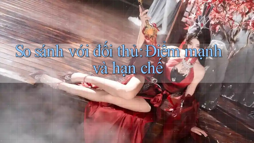 So sánh với đối thủ: Điểm mạnh và hạn chế So sánh với đối thủ: Điểm mạnh và hạn chế