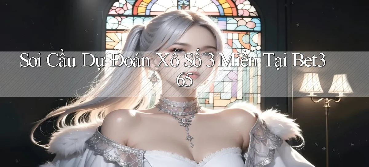 soi cầu dự đoán xổ số 3 miền tại bet365