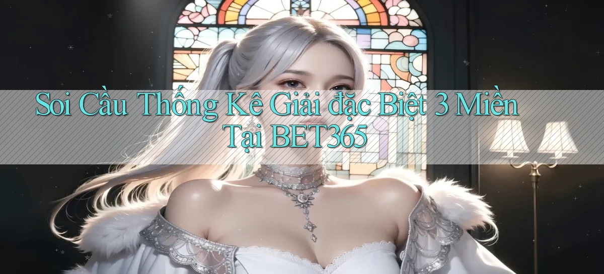 soi cầu thống kê giải đặc biệt 3 miền tại bet365