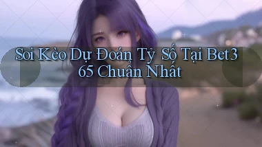 soi kèo dự đoán tỷ số tại bet365 chuẩn nhất