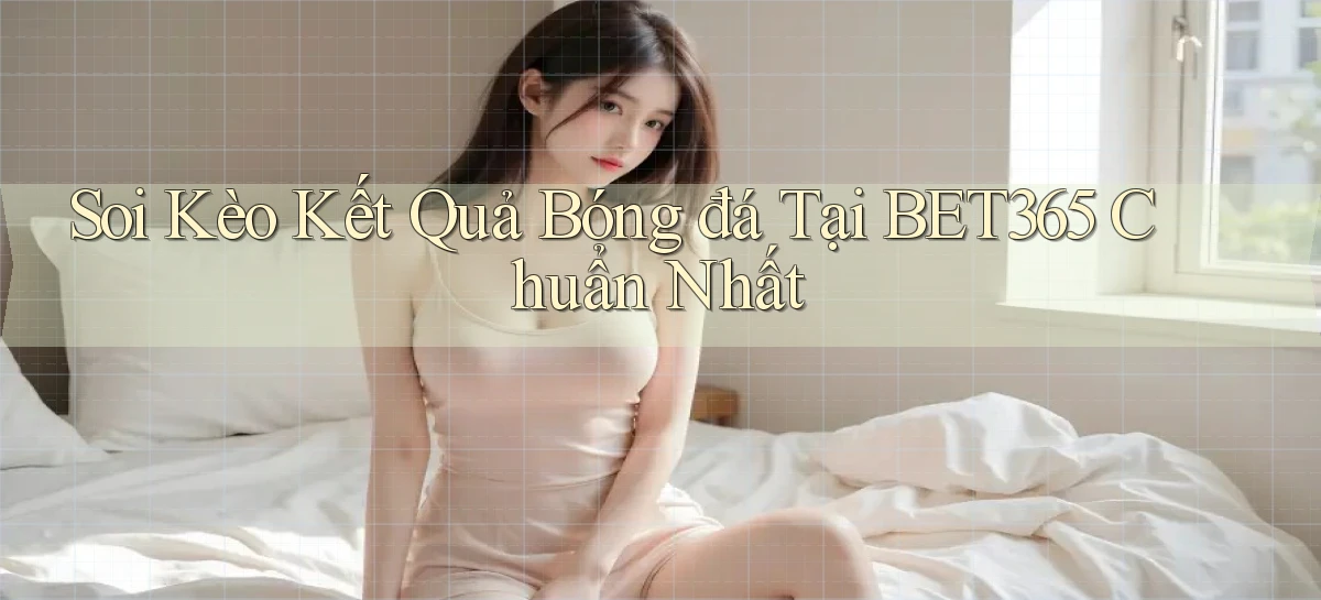 soi kèo kết quả bóng đá tại bet365 chuẩn nhất