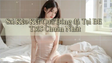soi kèo kết quả bóng đá tại bet365 chuẩn nhất