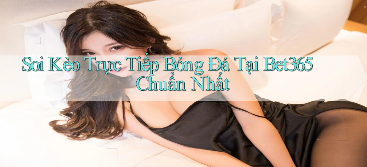 soi kèo trực tiếp bóng đá tại bet365 chuẩn nhất