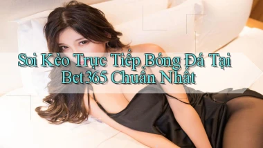 soi kèo trực tiếp bóng đá tại bet365 chuẩn nhất