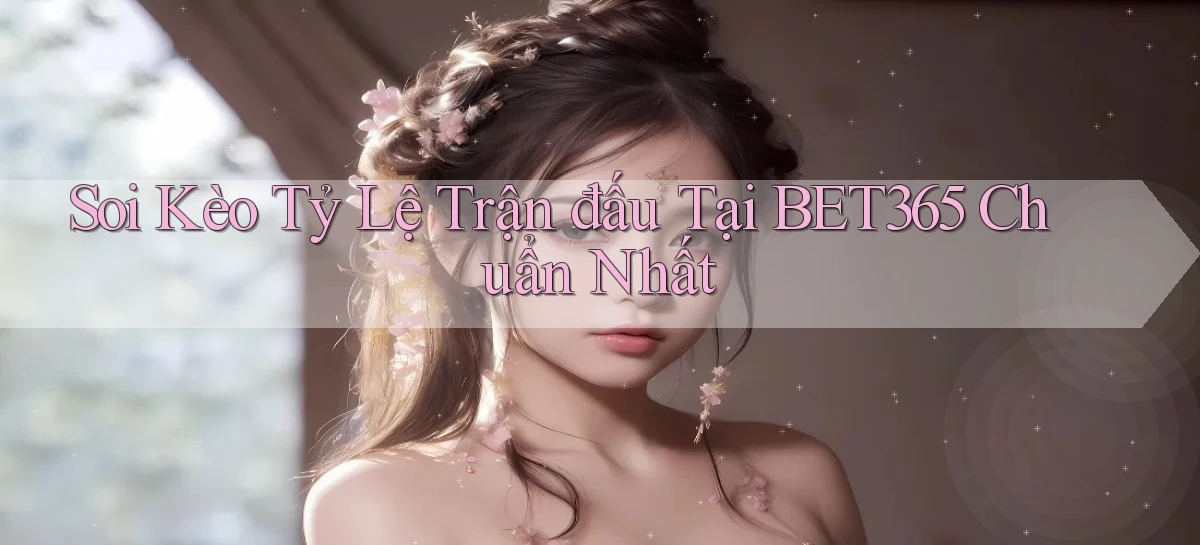 soi kèo tỷ lệ trận đấu tại bet365 chuẩn nhất