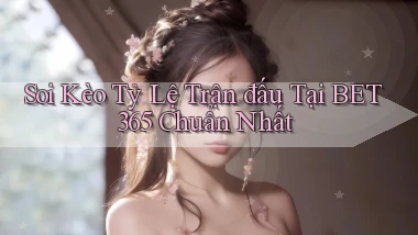 soi kèo tỷ lệ trận đấu tại bet365 chuẩn nhất