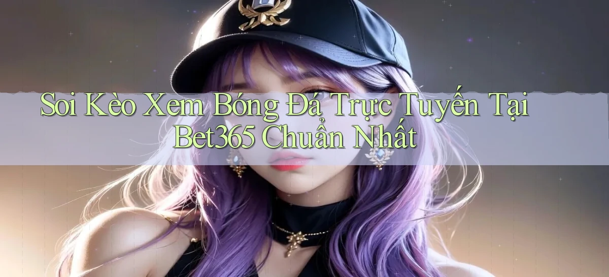 soi kèo xem bóng đá trực tuyến tại bet365 chuẩn nhất