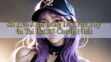 soi kèo xem bóng đá trực tuyến tại bet365 chuẩn nhất