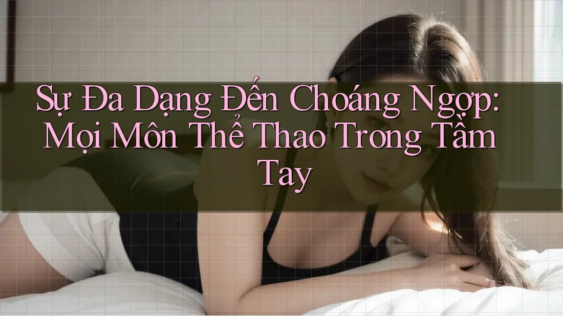Sự Đa Dạng Đến Choáng Ngợp: Mọi Môn Thể Thao Trong Tầm Tay